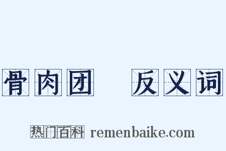 骨肉团圞反义词是什么意思的图片
